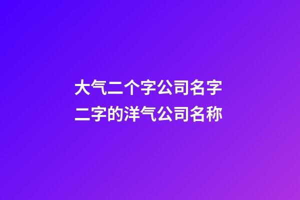大气二个字公司名字 二字的洋气公司名称